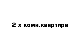 2 х комн.квартира